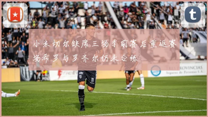 小米切尔缺席三场季前赛后重返赛场希罗与罗齐尔仍未合练