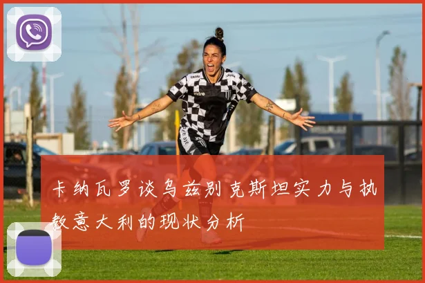 卡纳瓦罗谈乌兹别克斯坦实力与执教意大利的现状分析