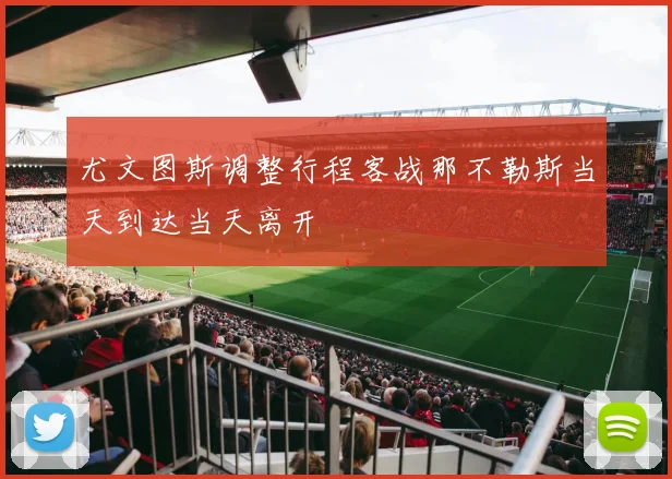 尤文图斯调整行程客战那不勒斯当天到达当天离开