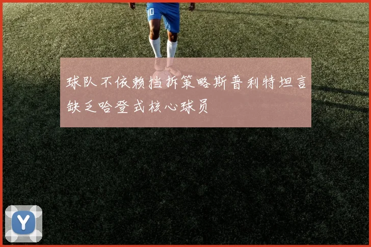 球队不依赖挡拆策略斯普利特坦言缺乏哈登式核心球员