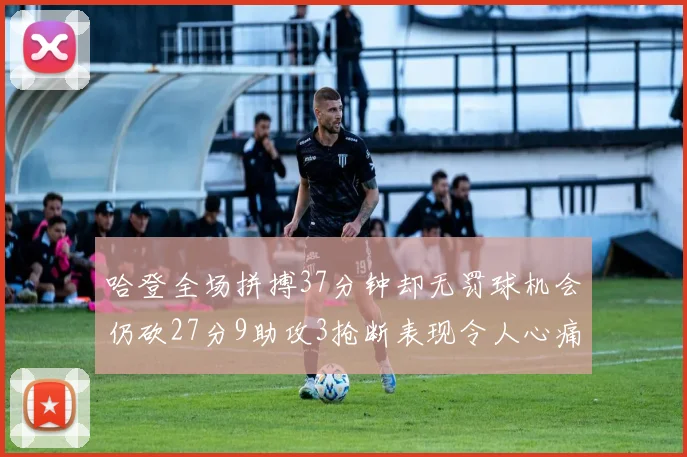 哈登全场拼搏37分钟却无罚球机会仍砍27分9助攻3抢断表现令人心痛