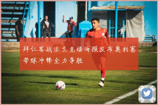 拜仁客战法兰克福海报发布奥利塞带球冲锋全力争胜