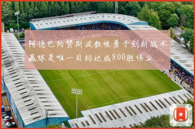 阿德巴约赞斯波教练勇于创新战术赢球是唯一目标达成800胜伟业