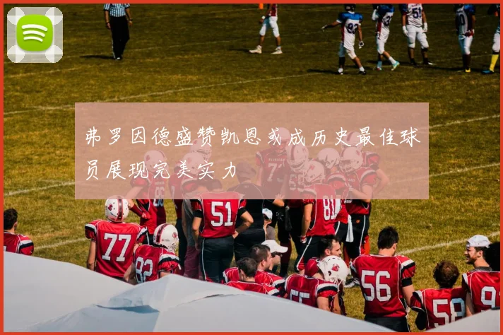 弗罗因德盛赞凯恩或成历史最佳球员展现完美实力