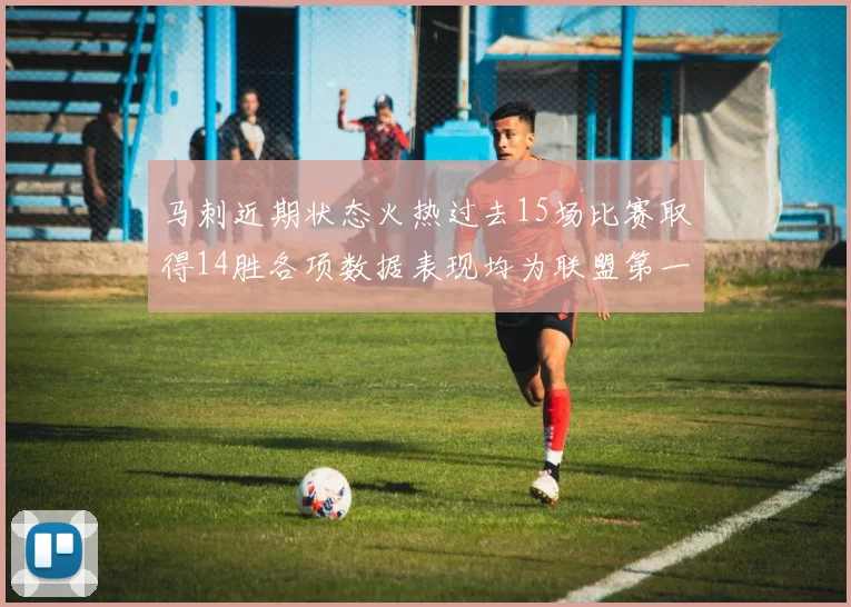 马刺近期状态火热过去15场比赛取得14胜各项数据表现均为联盟第一