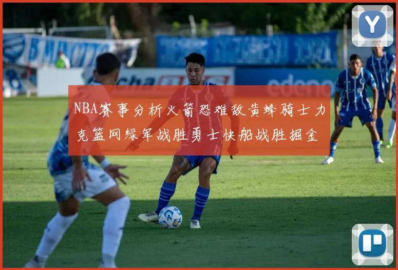 NBA赛事分析火箭恐难敌黄蜂骑士力克篮网绿军战胜勇士快船战胜掘金