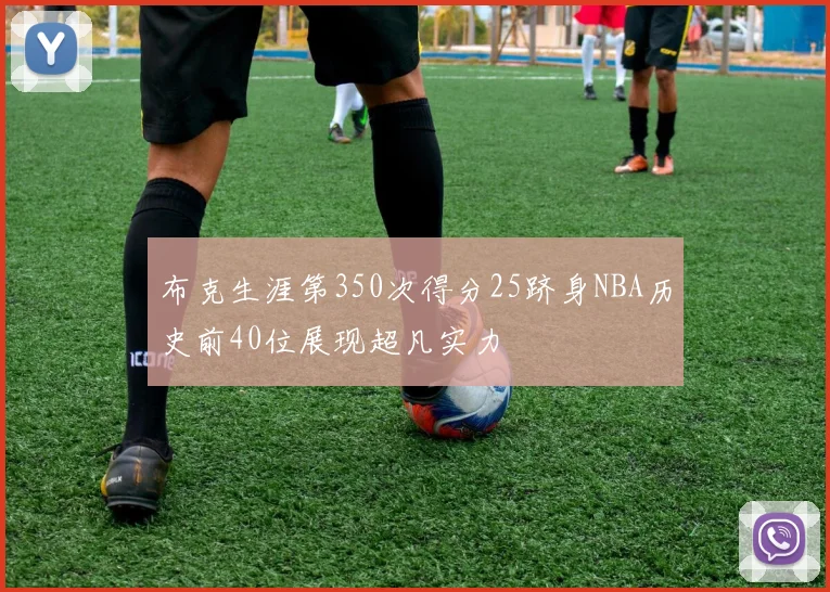 布克生涯第350次得分25跻身NBA历史前40位展现超凡实力